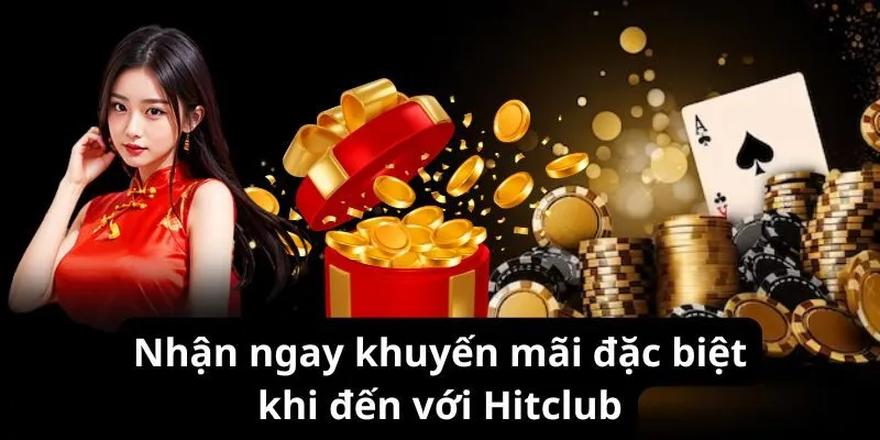 Nhận ngay ưu đãi đặc biệt khi đến với Hitclub